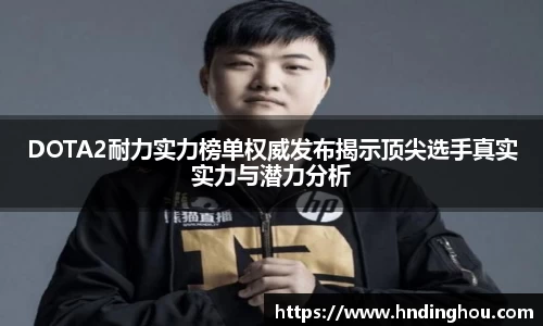 DOTA2耐力实力榜单权威发布揭示顶尖选手真实实力与潜力分析
