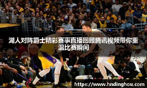 湖人对阵爵士精彩赛事直播回顾腾讯视频带你重温比赛瞬间