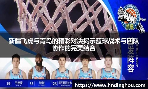 新疆飞虎与青岛的精彩对决揭示篮球战术与团队协作的完美结合